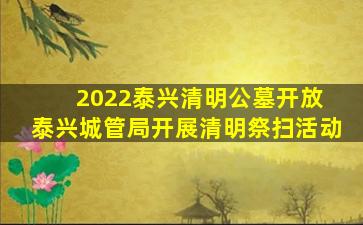 2022泰兴清明公墓开放 泰兴城管局开展清明祭扫活动